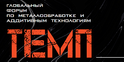 Глобальный форум по металлообработке и аддитивным технологиям «ТЕМП» Глобальный форум по металлообработке и аддитивным технологиям «ТЕМП»